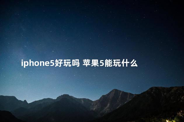 iphone5好玩吗 苹果5能玩什么游戏